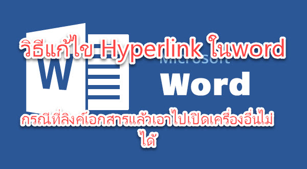 วิธีแก้ไข Hyperlink ในword กรณีที่ลิงค์เอกสารแล้วเอาไปเปิดเครื่องอื่นไม่ได้